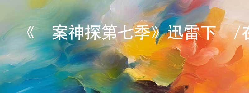 陳久文發布《懸案神探第七季》迅雷下載/在線觀看-犯罪歷史-美劇天堂